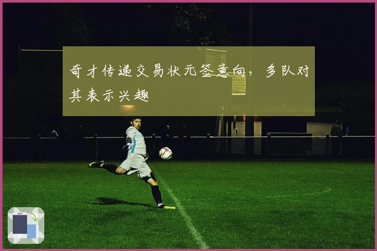 奇才传递交易状元签意向，多队对其表示兴趣
