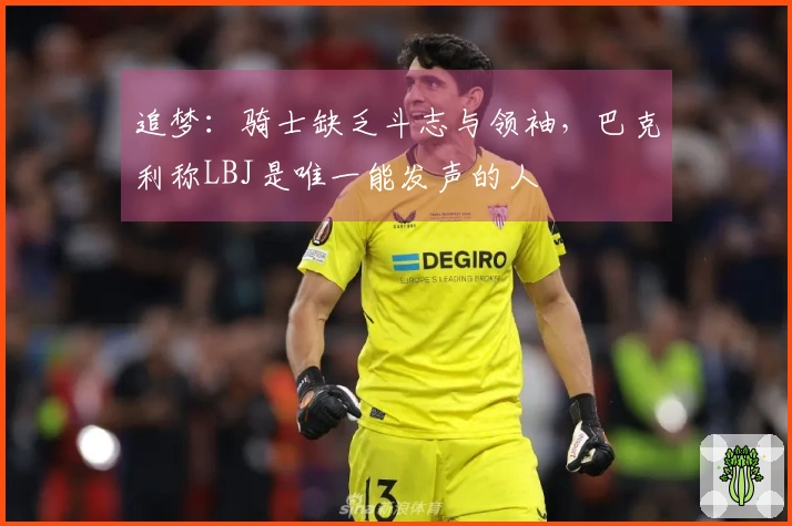 追梦：骑士缺乏斗志与领袖，巴克利称LBJ是唯一能发声的人