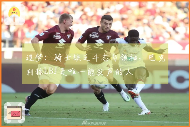 追梦：骑士缺乏斗志与领袖，巴克利称LBJ是唯一能发声的人